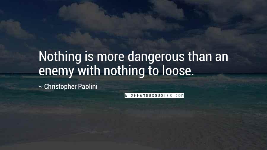 Christopher Paolini Quotes: Nothing is more dangerous than an enemy with nothing to loose.