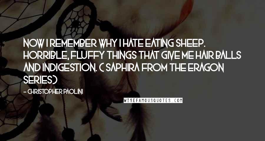 Christopher Paolini Quotes: Now I remember why I hate eating sheep. Horrible, fluffy things that give me hair balls and indigestion. ( Saphira from the Eragon Series)