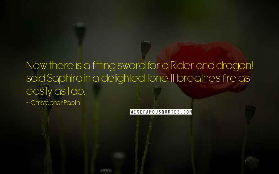 Christopher Paolini Quotes: Now there is a fitting sword for a Rider and dragon! said Saphira in a delighted tone. It breathes fire as easily as I do.