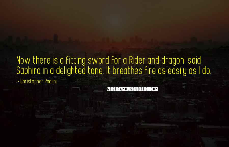 Christopher Paolini Quotes: Now there is a fitting sword for a Rider and dragon! said Saphira in a delighted tone. It breathes fire as easily as I do.