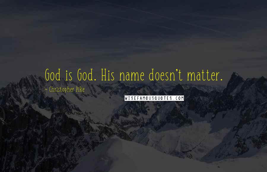 Christopher Pike Quotes: God is God. His name doesn't matter.