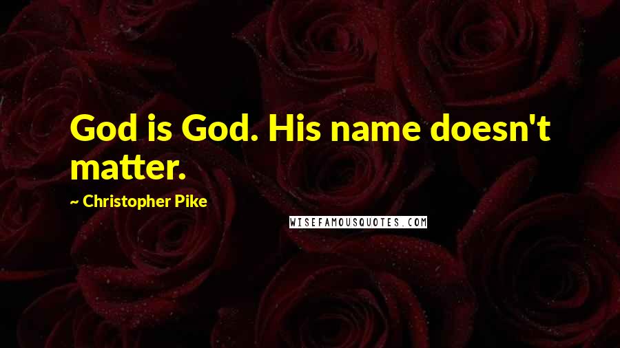 Christopher Pike Quotes: God is God. His name doesn't matter.