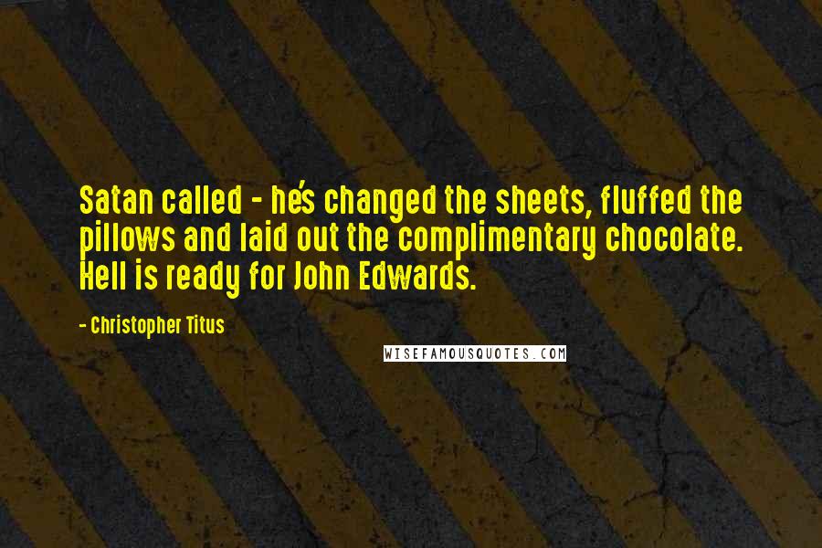 Christopher Titus Quotes: Satan called - he's changed the sheets, fluffed the pillows and laid out the complimentary chocolate. Hell is ready for John Edwards.