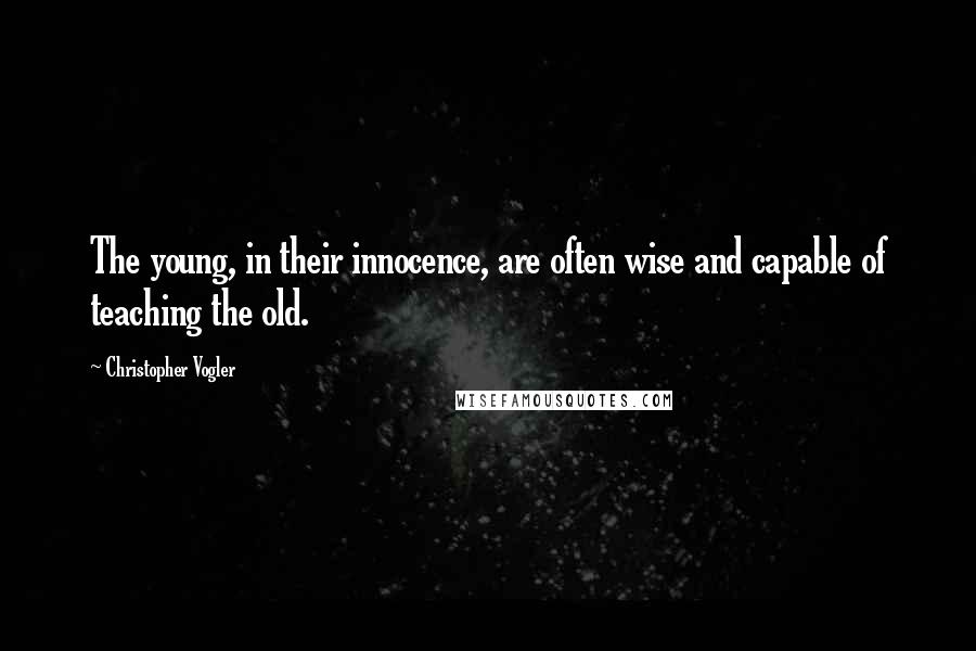 Christopher Vogler Quotes: The young, in their innocence, are often wise and capable of teaching the old.