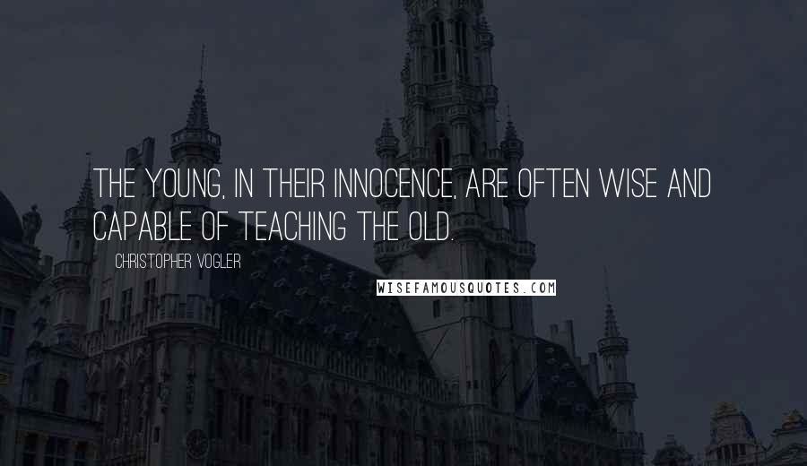 Christopher Vogler Quotes: The young, in their innocence, are often wise and capable of teaching the old.