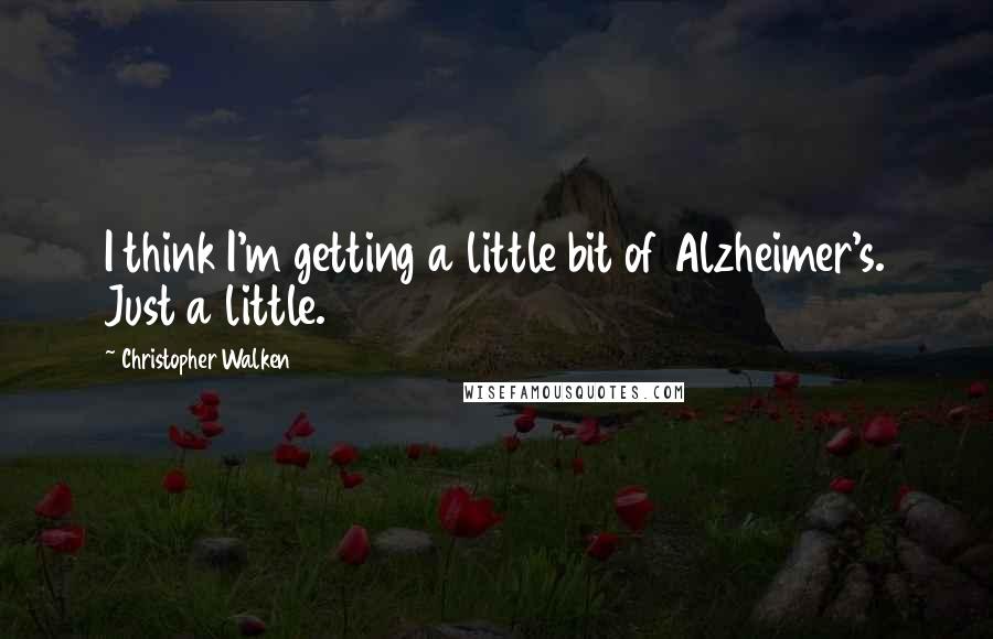 Christopher Walken Quotes: I think I'm getting a little bit of Alzheimer's. Just a little.