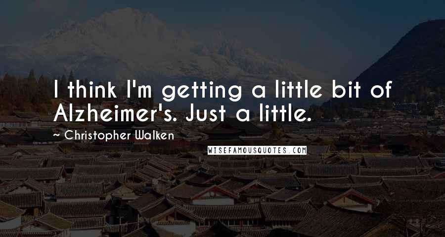 Christopher Walken Quotes: I think I'm getting a little bit of Alzheimer's. Just a little.