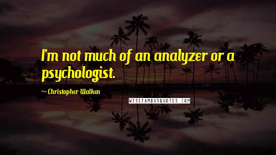 Christopher Walken Quotes: I'm not much of an analyzer or a psychologist.