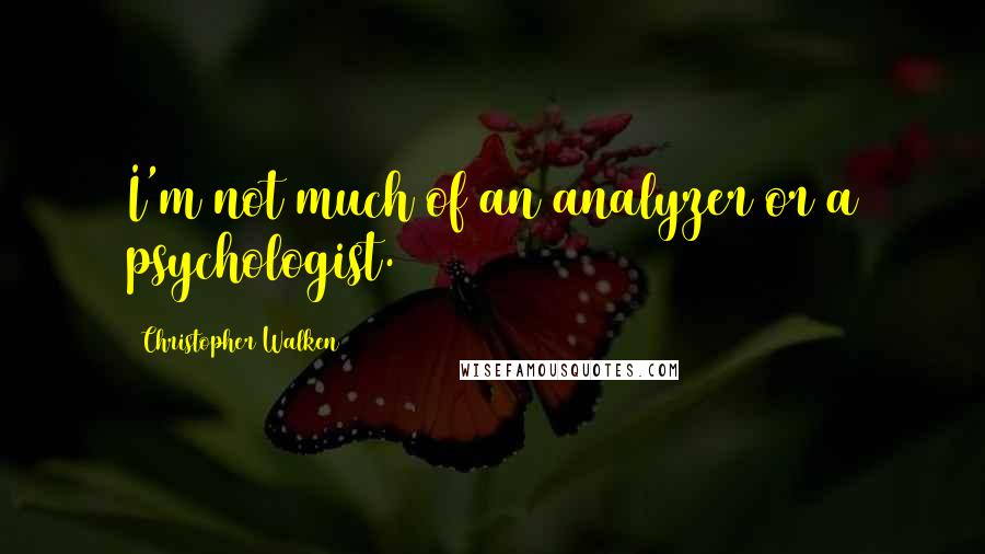 Christopher Walken Quotes: I'm not much of an analyzer or a psychologist.