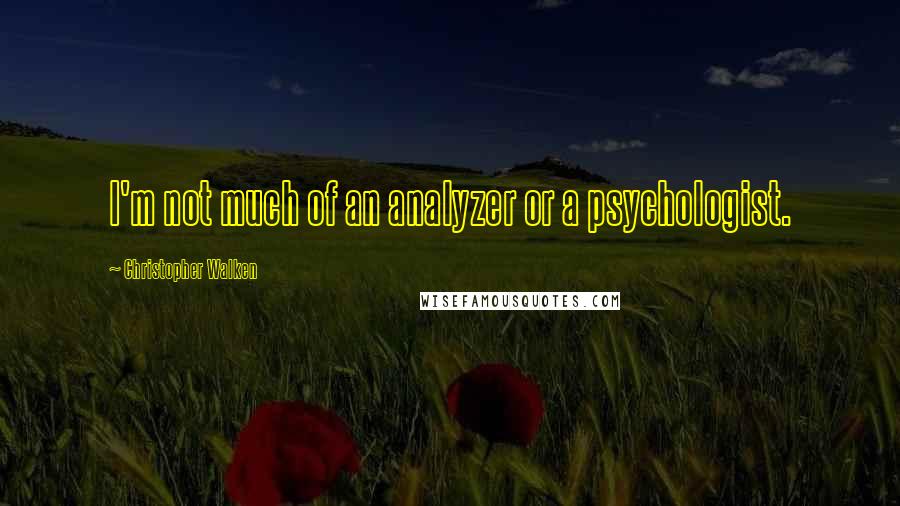 Christopher Walken Quotes: I'm not much of an analyzer or a psychologist.