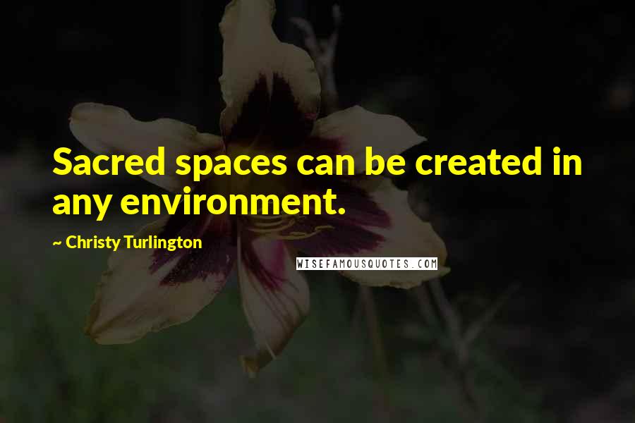 Christy Turlington Quotes: Sacred spaces can be created in any environment.