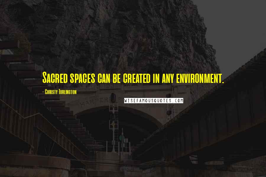 Christy Turlington Quotes: Sacred spaces can be created in any environment.