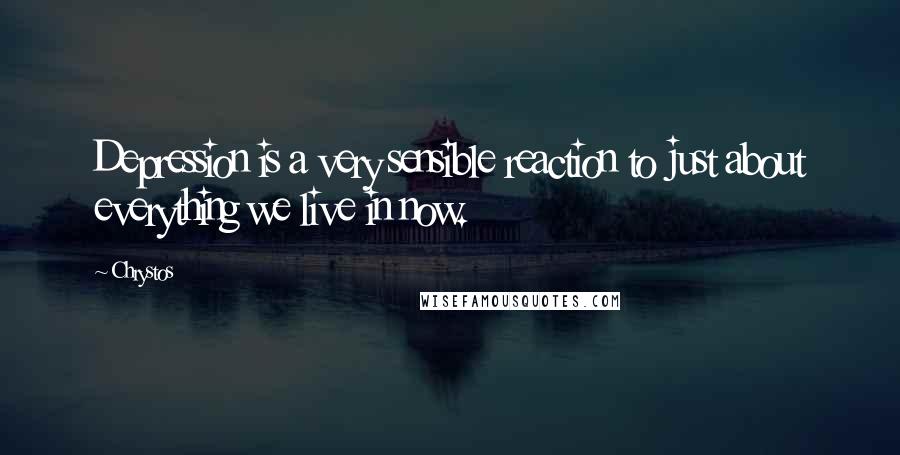 Chrystos Quotes: Depression is a very sensible reaction to just about everything we live in now.