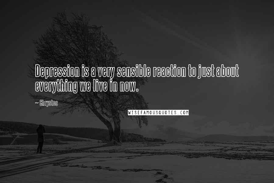 Chrystos Quotes: Depression is a very sensible reaction to just about everything we live in now.