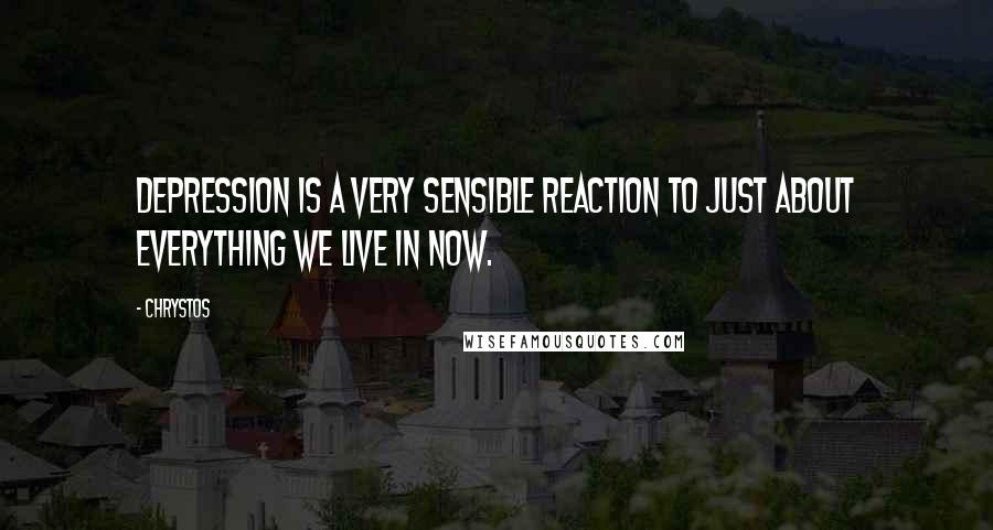 Chrystos Quotes: Depression is a very sensible reaction to just about everything we live in now.