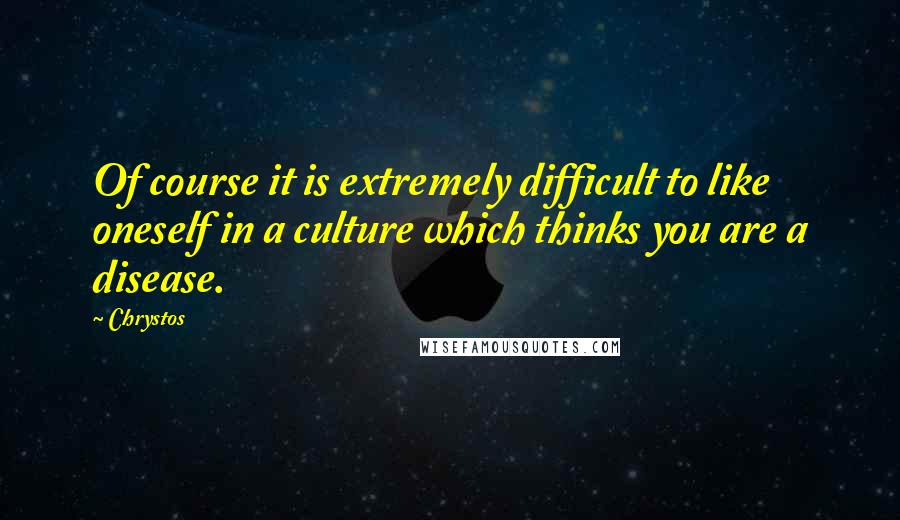 Chrystos Quotes: Of course it is extremely difficult to like oneself in a culture which thinks you are a disease.