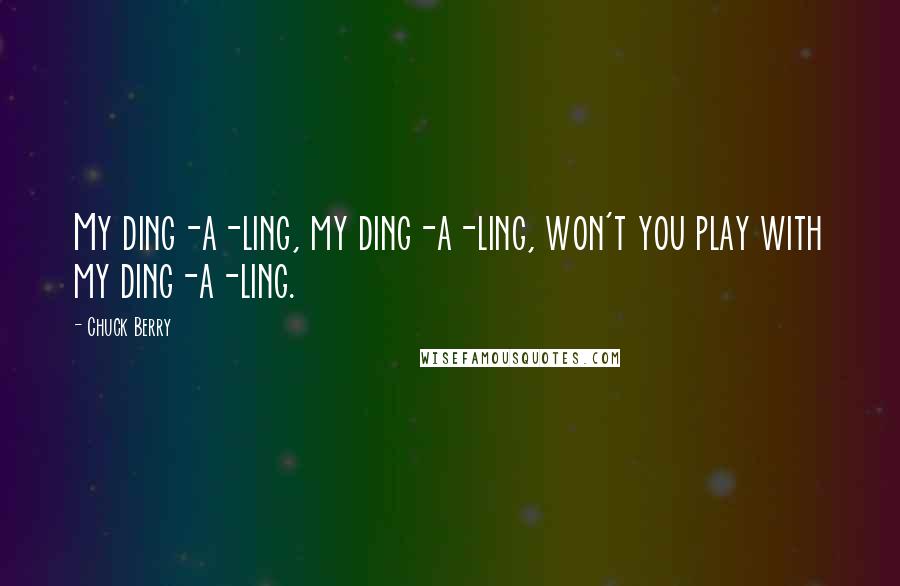 Chuck Berry Quotes: My ding-a-ling, my ding-a-ling, won't you play with my ding-a-ling.