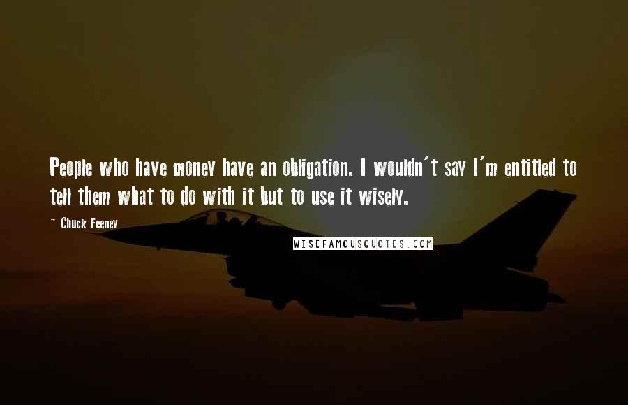 Chuck Feeney Quotes: People who have money have an obligation. I wouldn't say I'm entitled to tell them what to do with it but to use it wisely.