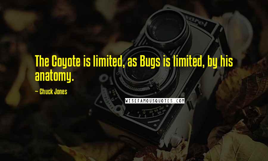 Chuck Jones Quotes: The Coyote is limited, as Bugs is limited, by his anatomy.