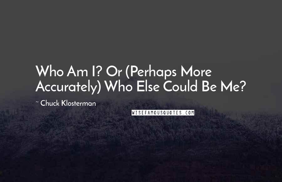 Chuck Klosterman Quotes: Who Am I? Or (Perhaps More Accurately) Who Else Could Be Me?