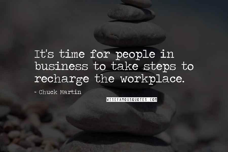 Chuck Martin Quotes: It's time for people in business to take steps to recharge the workplace.