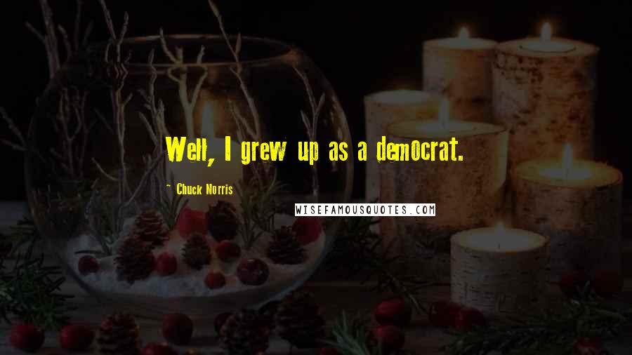 Chuck Norris Quotes: Well, I grew up as a democrat.