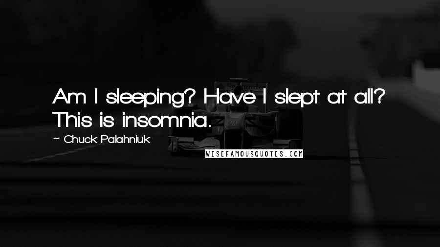 Chuck Palahniuk Quotes: Am I sleeping? Have I slept at all? This is insomnia.