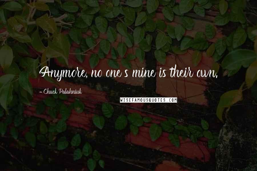 Chuck Palahniuk Quotes: Anymore, no one's mine is their own.