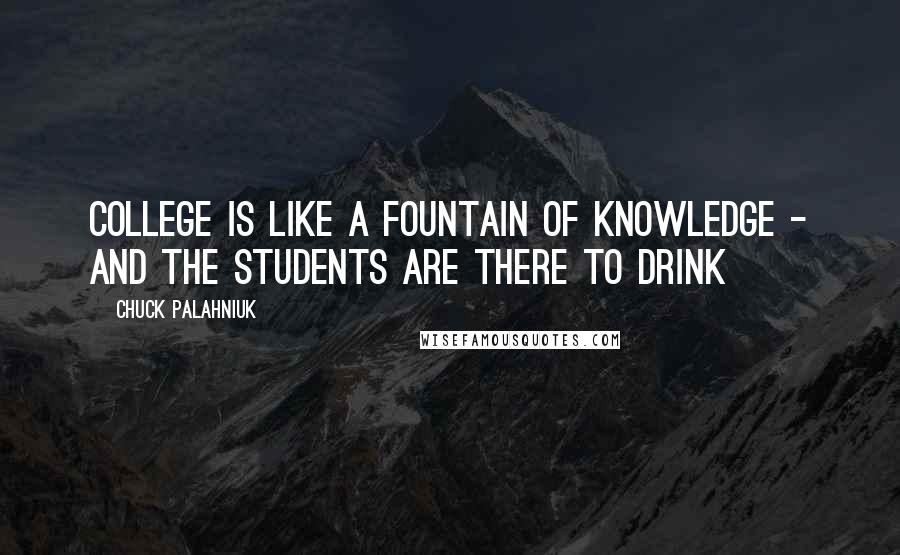 Chuck Palahniuk Quotes: College is like a fountain of knowledge - and the students are there to drink