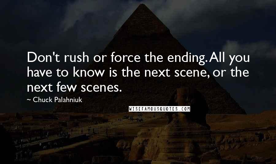 Chuck Palahniuk Quotes: Don't rush or force the ending. All you have to know is the next scene, or the next few scenes.