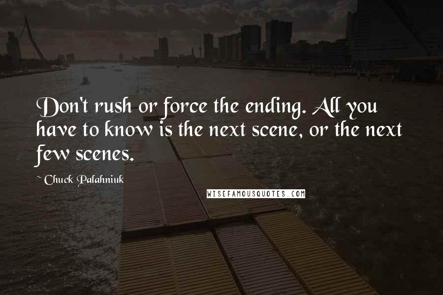 Chuck Palahniuk Quotes: Don't rush or force the ending. All you have to know is the next scene, or the next few scenes.