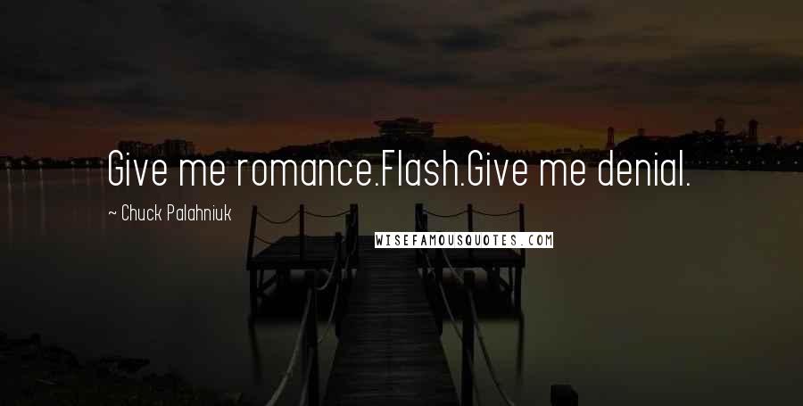 Chuck Palahniuk Quotes: Give me romance.Flash.Give me denial.