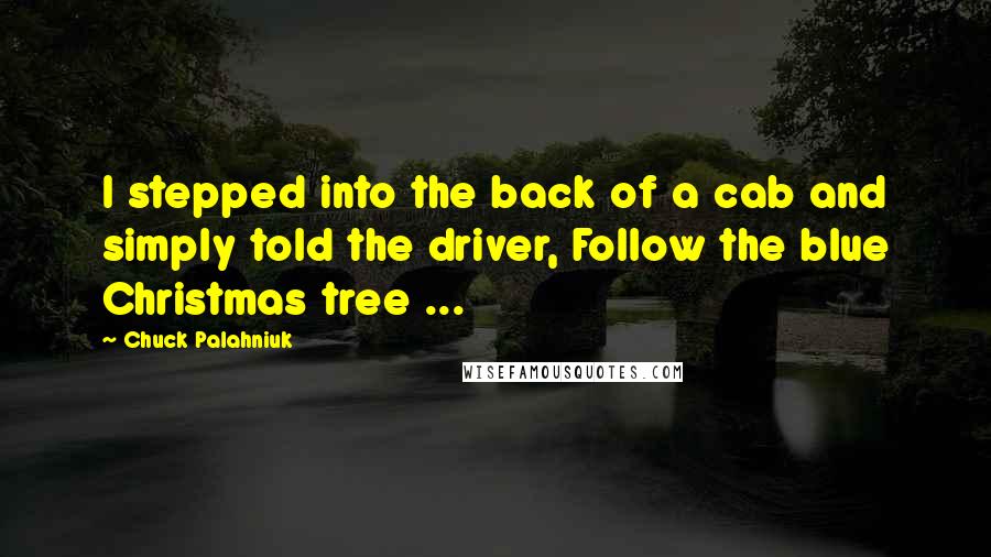 Chuck Palahniuk Quotes: I stepped into the back of a cab and simply told the driver, Follow the blue Christmas tree ...