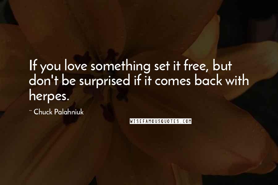 Chuck Palahniuk Quotes: If you love something set it free, but don't be surprised if it comes back with herpes.