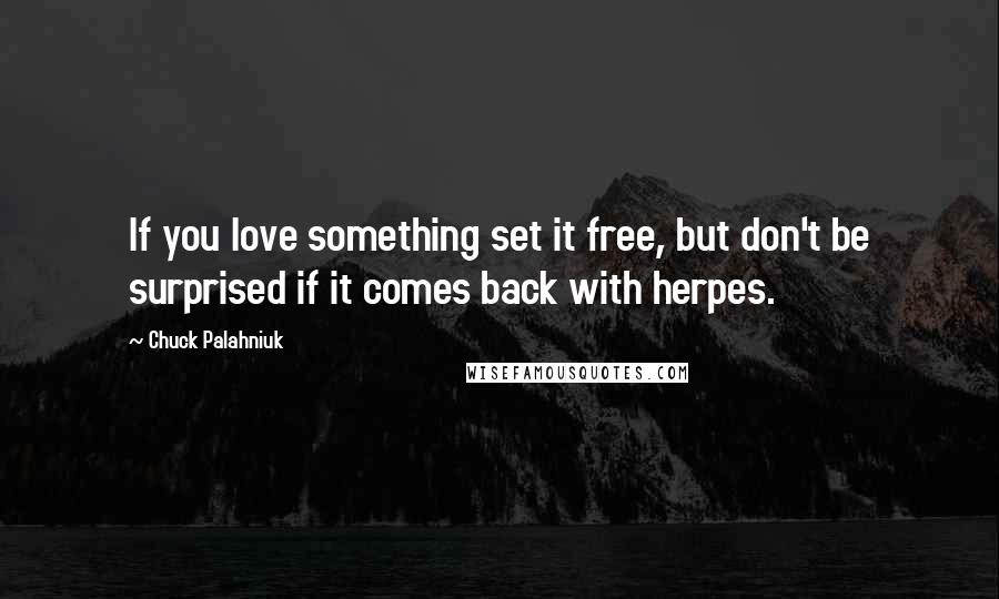 Chuck Palahniuk Quotes: If you love something set it free, but don't be surprised if it comes back with herpes.