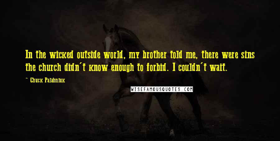 Chuck Palahniuk Quotes: In the wicked outside world, my brother told me, there were sins the church didn't know enough to forbid. I couldn't wait.