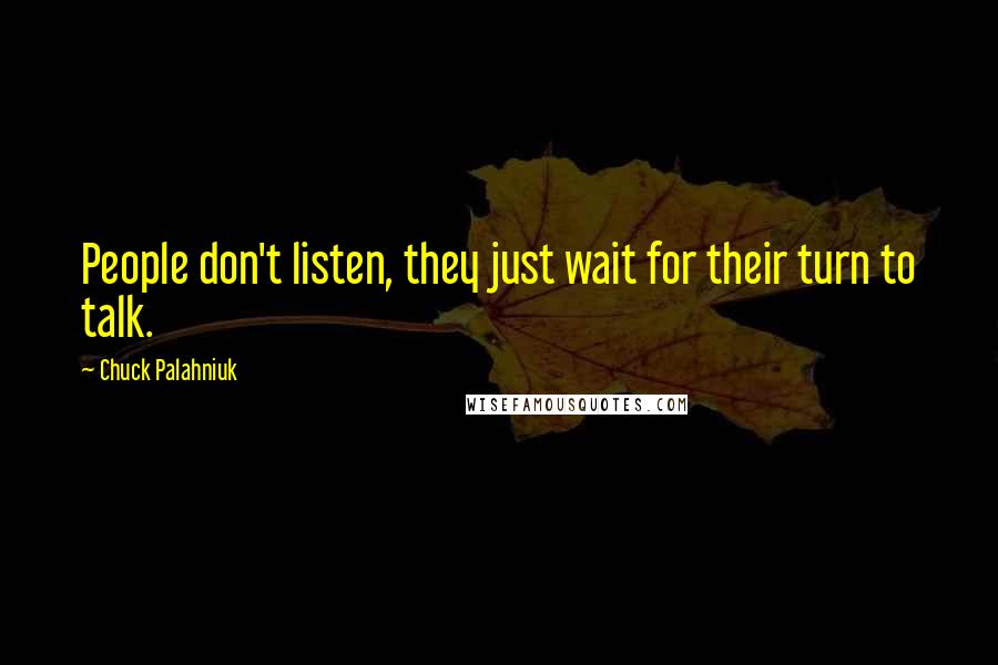 Chuck Palahniuk Quotes: People don't listen, they just wait for their turn to talk.