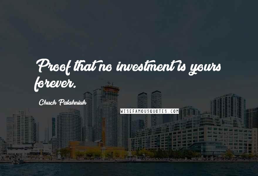 Chuck Palahniuk Quotes: Proof that no investment is yours forever.