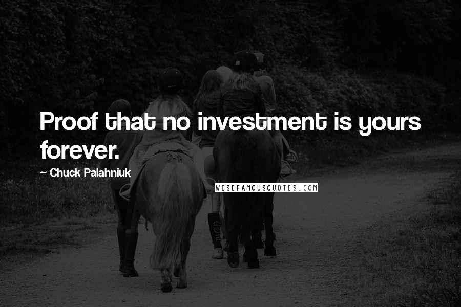 Chuck Palahniuk Quotes: Proof that no investment is yours forever.