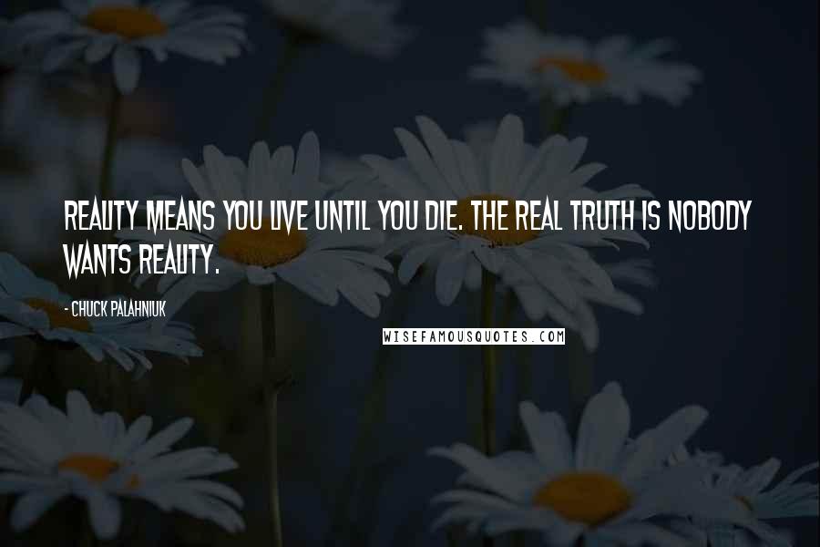 Chuck Palahniuk Quotes: Reality means you live until you die. The real truth is nobody wants reality.