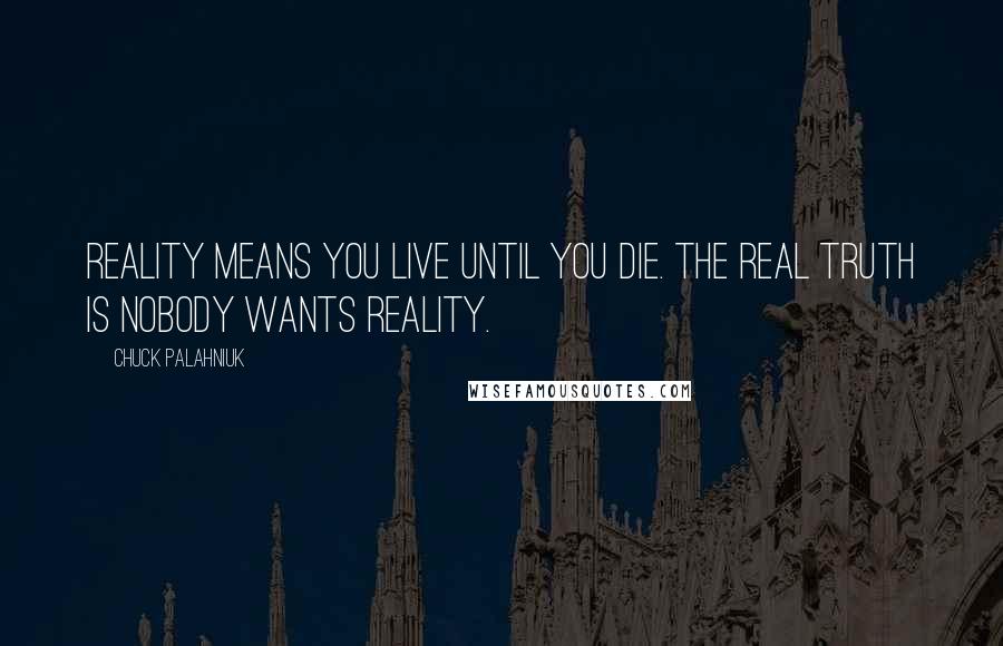 Chuck Palahniuk Quotes: Reality means you live until you die. The real truth is nobody wants reality.