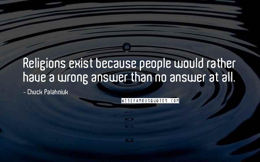 Chuck Palahniuk Quotes: Religions exist because people would rather have a wrong answer than no answer at all.