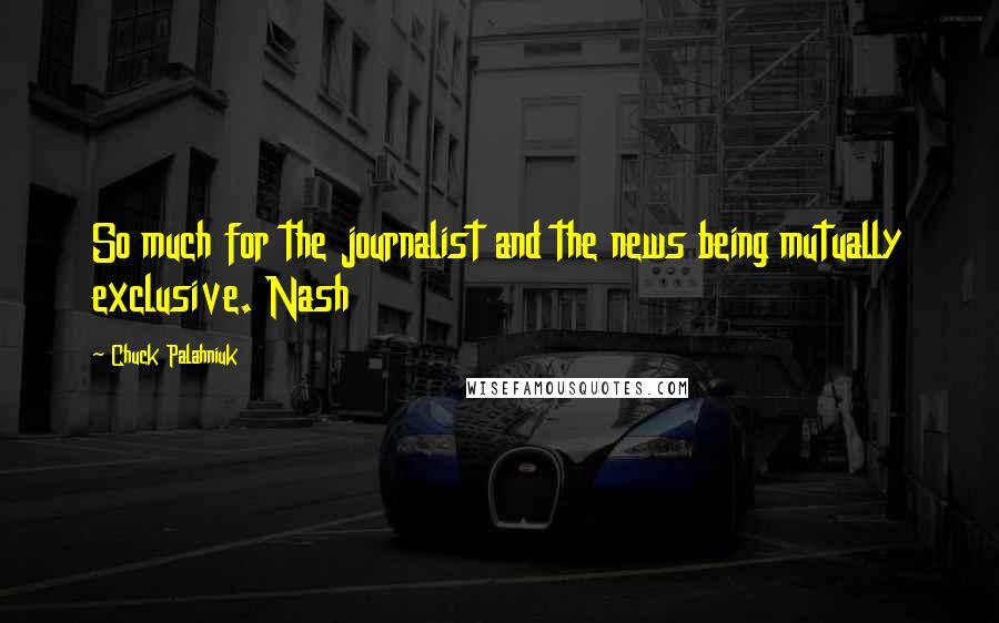 Chuck Palahniuk Quotes: So much for the journalist and the news being mutually exclusive. Nash