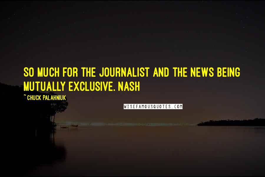 Chuck Palahniuk Quotes: So much for the journalist and the news being mutually exclusive. Nash