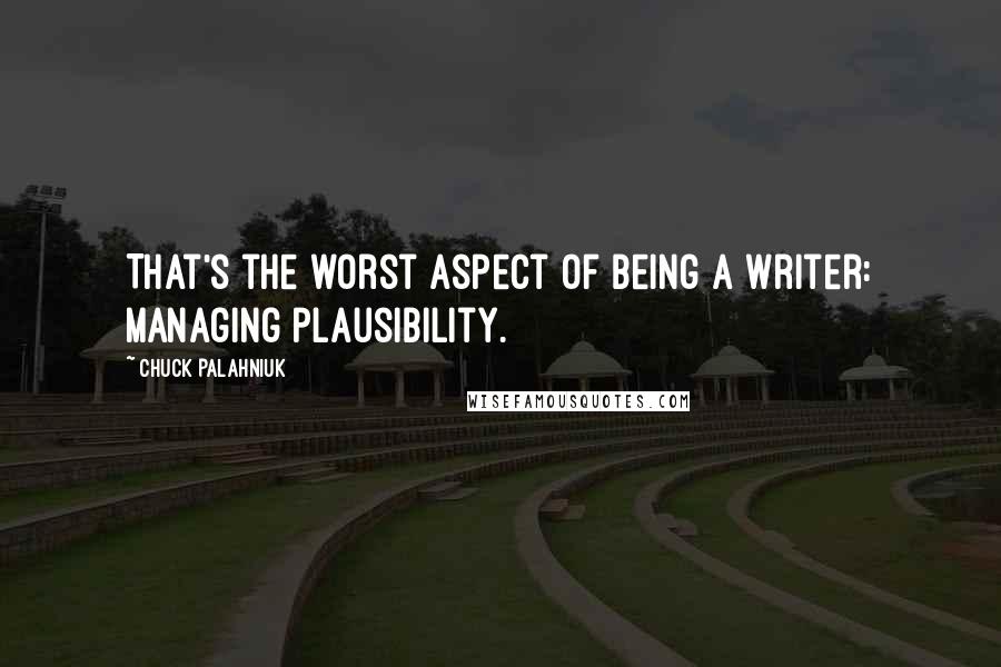 Chuck Palahniuk Quotes: That's the worst aspect of being a writer: managing plausibility.