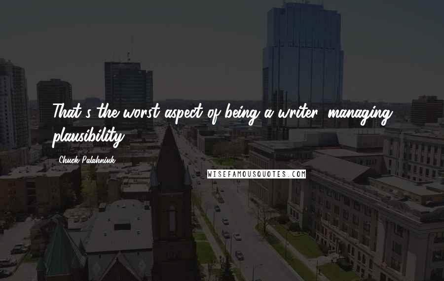 Chuck Palahniuk Quotes: That's the worst aspect of being a writer: managing plausibility.