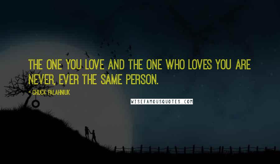 Chuck Palahniuk Quotes: The one you love and the one who loves you are never, ever the same person.