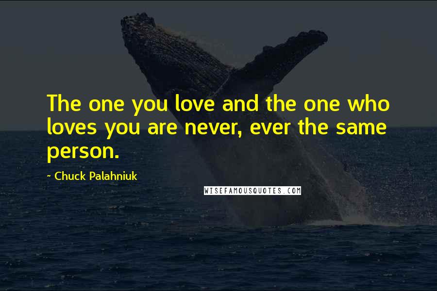 Chuck Palahniuk Quotes: The one you love and the one who loves you are never, ever the same person.