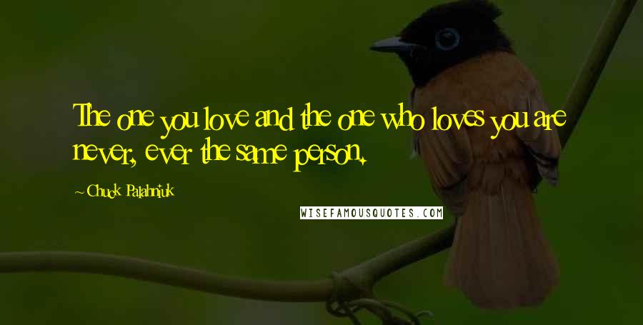 Chuck Palahniuk Quotes: The one you love and the one who loves you are never, ever the same person.