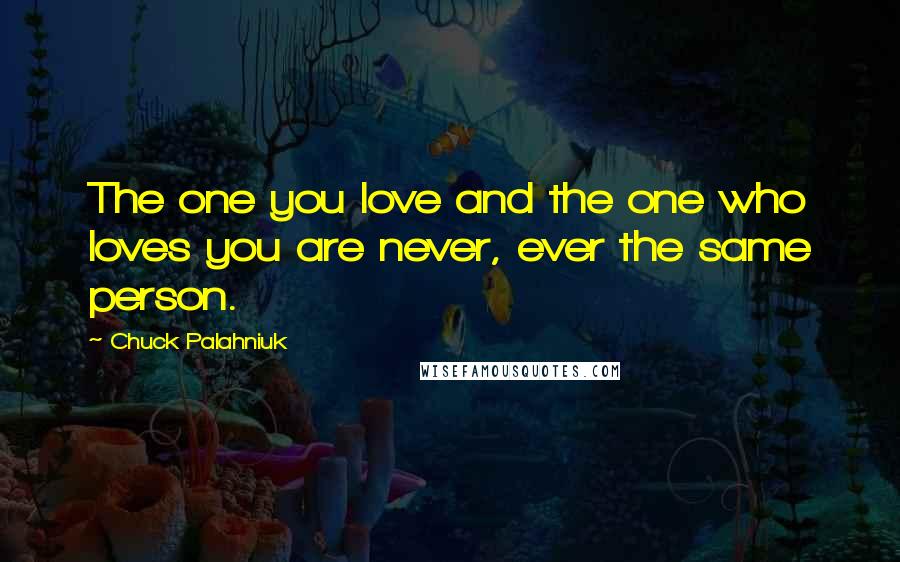 Chuck Palahniuk Quotes: The one you love and the one who loves you are never, ever the same person.